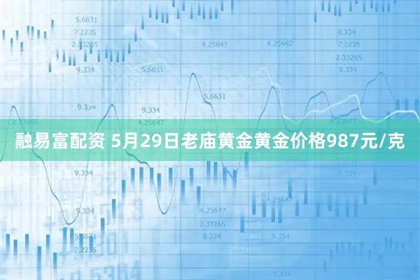 融易富配资 5月29日老庙黄金黄金价格987元/克