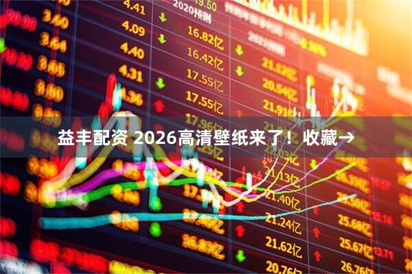 益丰配资 2026高清壁纸来了！收藏→