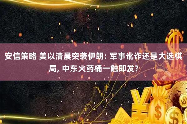 安信策略 美以清晨突袭伊朗: 军事讹诈还是大选棋局, 中东火药桶一触即发?