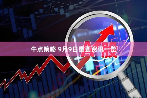 牛点策略 9月9日重要资讯一览