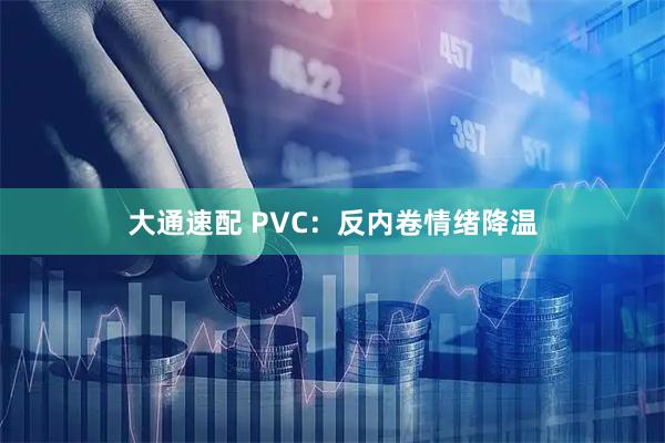 大通速配 PVC：反内卷情绪降温