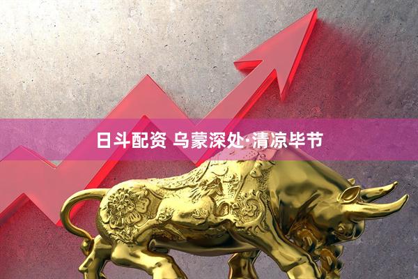 日斗配资 乌蒙深处·清凉毕节
